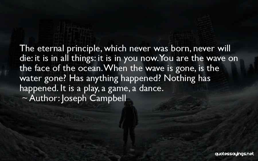Joseph Campbell Quotes: The Eternal Principle, Which Never Was Born, Never Will Die: It Is In All Things: It Is In You Now.