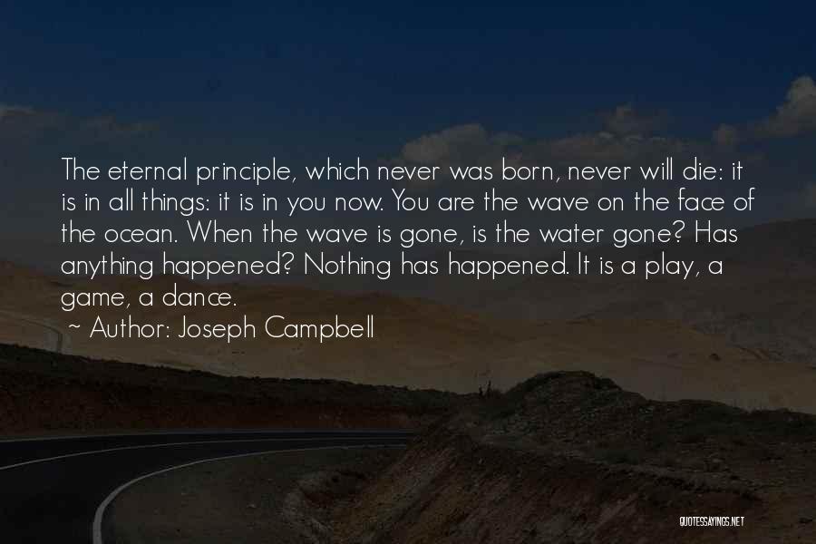 Joseph Campbell Quotes: The Eternal Principle, Which Never Was Born, Never Will Die: It Is In All Things: It Is In You Now.