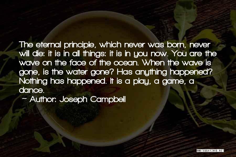 Joseph Campbell Quotes: The Eternal Principle, Which Never Was Born, Never Will Die: It Is In All Things: It Is In You Now.