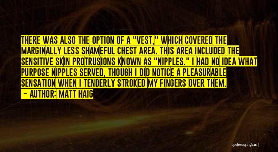 Matt Haig Quotes: There Was Also The Option Of A Vest, Which Covered The Marginally Less Shameful Chest Area. This Area Included The