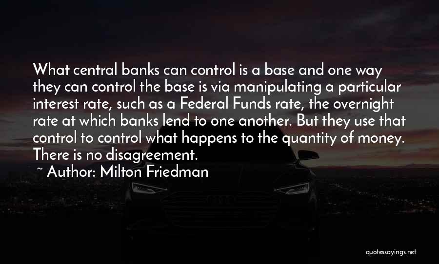 Milton Friedman Quotes: What Central Banks Can Control Is A Base And One Way They Can Control The Base Is Via Manipulating A