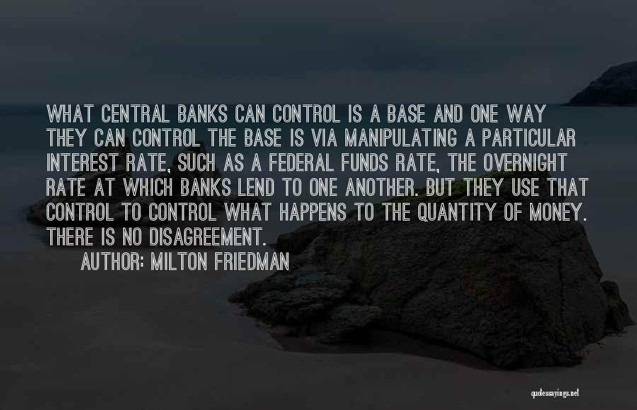 Milton Friedman Quotes: What Central Banks Can Control Is A Base And One Way They Can Control The Base Is Via Manipulating A