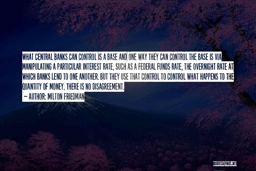 Milton Friedman Quotes: What Central Banks Can Control Is A Base And One Way They Can Control The Base Is Via Manipulating A