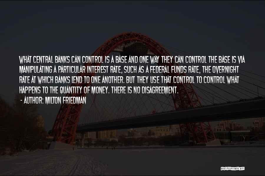 Milton Friedman Quotes: What Central Banks Can Control Is A Base And One Way They Can Control The Base Is Via Manipulating A