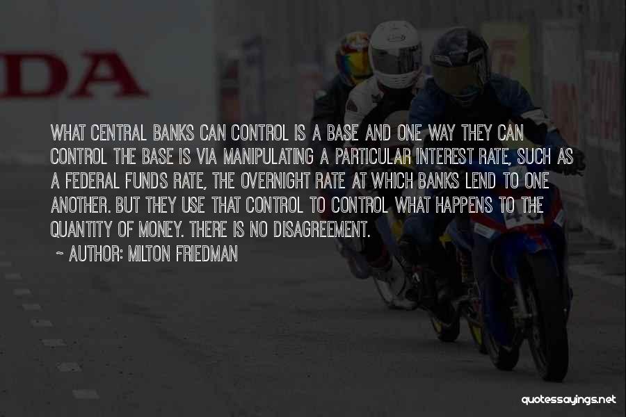 Milton Friedman Quotes: What Central Banks Can Control Is A Base And One Way They Can Control The Base Is Via Manipulating A