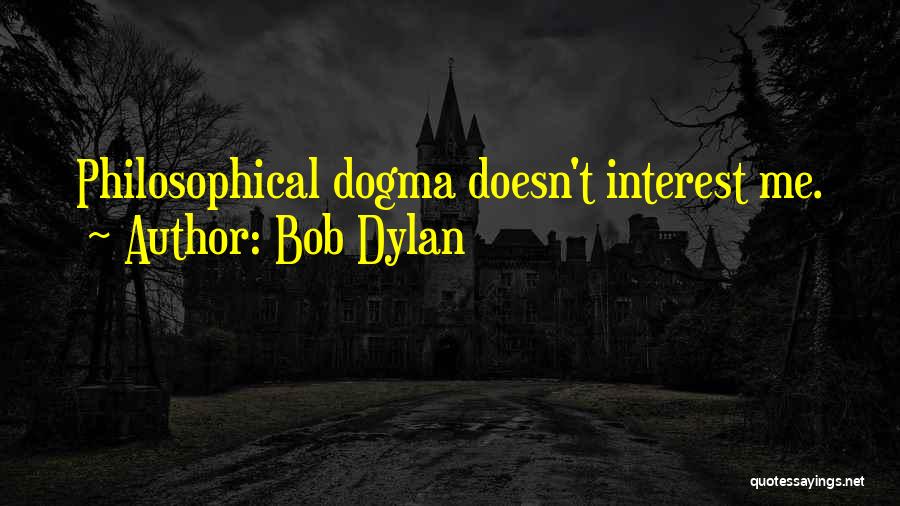 Bob Dylan Quotes: Philosophical Dogma Doesn't Interest Me.