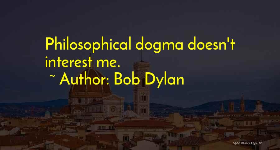 Bob Dylan Quotes: Philosophical Dogma Doesn't Interest Me.