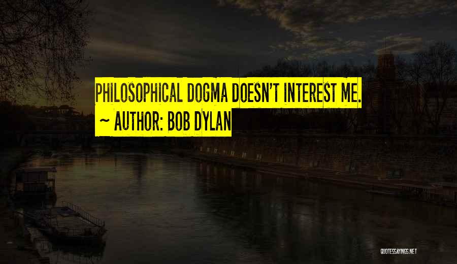 Bob Dylan Quotes: Philosophical Dogma Doesn't Interest Me.