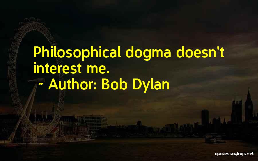 Bob Dylan Quotes: Philosophical Dogma Doesn't Interest Me.