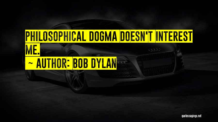 Bob Dylan Quotes: Philosophical Dogma Doesn't Interest Me.