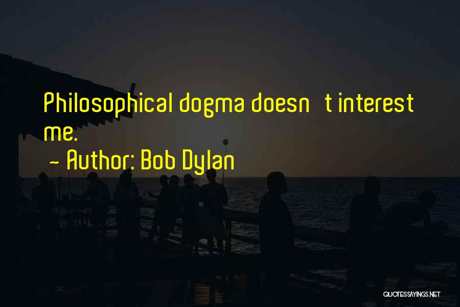 Bob Dylan Quotes: Philosophical Dogma Doesn't Interest Me.