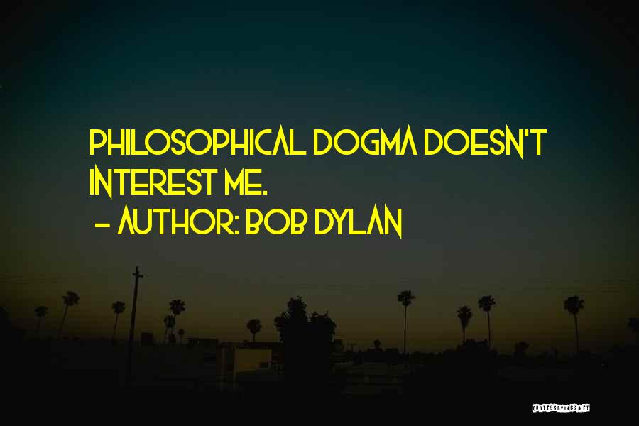 Bob Dylan Quotes: Philosophical Dogma Doesn't Interest Me.