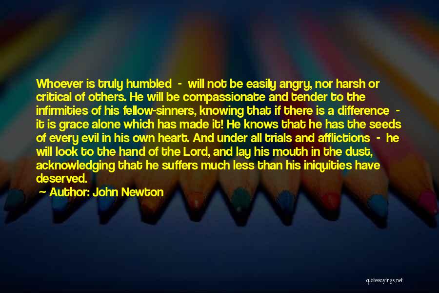 John Newton Quotes: Whoever Is Truly Humbled - Will Not Be Easily Angry, Nor Harsh Or Critical Of Others. He Will Be Compassionate