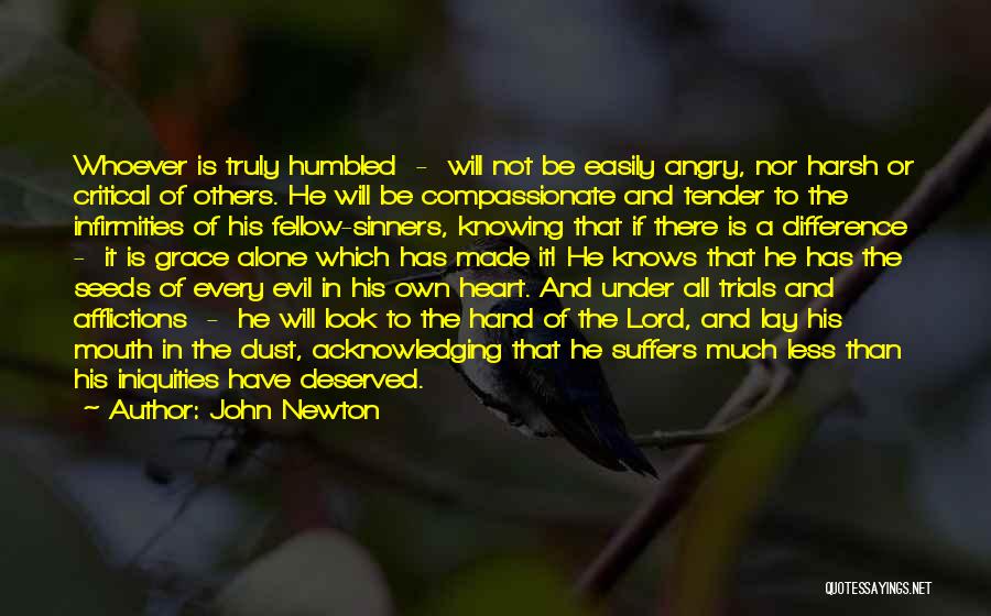 John Newton Quotes: Whoever Is Truly Humbled - Will Not Be Easily Angry, Nor Harsh Or Critical Of Others. He Will Be Compassionate