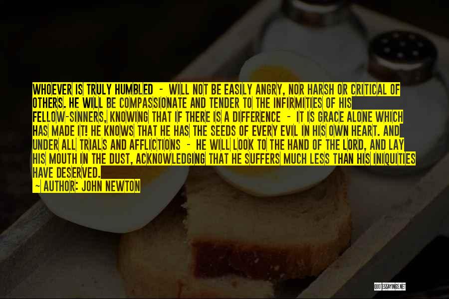 John Newton Quotes: Whoever Is Truly Humbled - Will Not Be Easily Angry, Nor Harsh Or Critical Of Others. He Will Be Compassionate