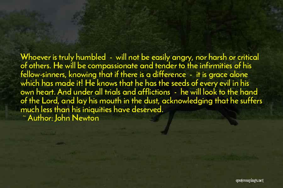 John Newton Quotes: Whoever Is Truly Humbled - Will Not Be Easily Angry, Nor Harsh Or Critical Of Others. He Will Be Compassionate