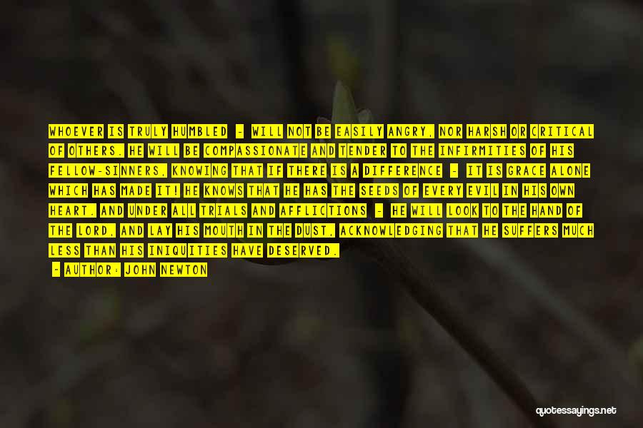 John Newton Quotes: Whoever Is Truly Humbled - Will Not Be Easily Angry, Nor Harsh Or Critical Of Others. He Will Be Compassionate
