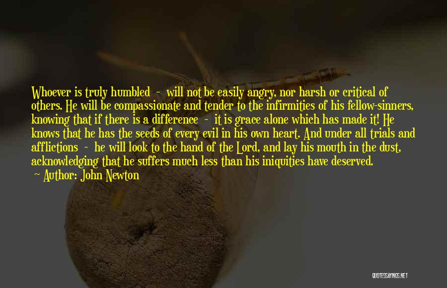 John Newton Quotes: Whoever Is Truly Humbled - Will Not Be Easily Angry, Nor Harsh Or Critical Of Others. He Will Be Compassionate
