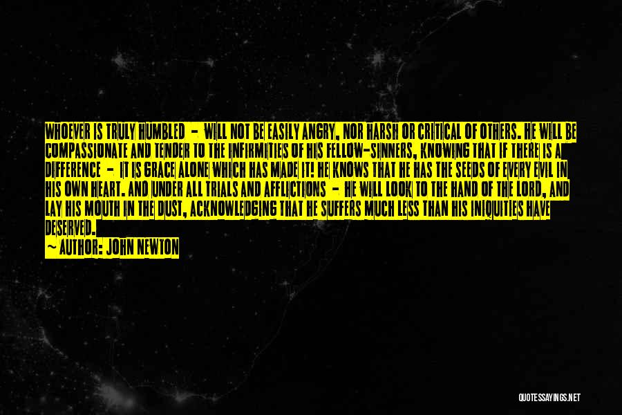 John Newton Quotes: Whoever Is Truly Humbled - Will Not Be Easily Angry, Nor Harsh Or Critical Of Others. He Will Be Compassionate