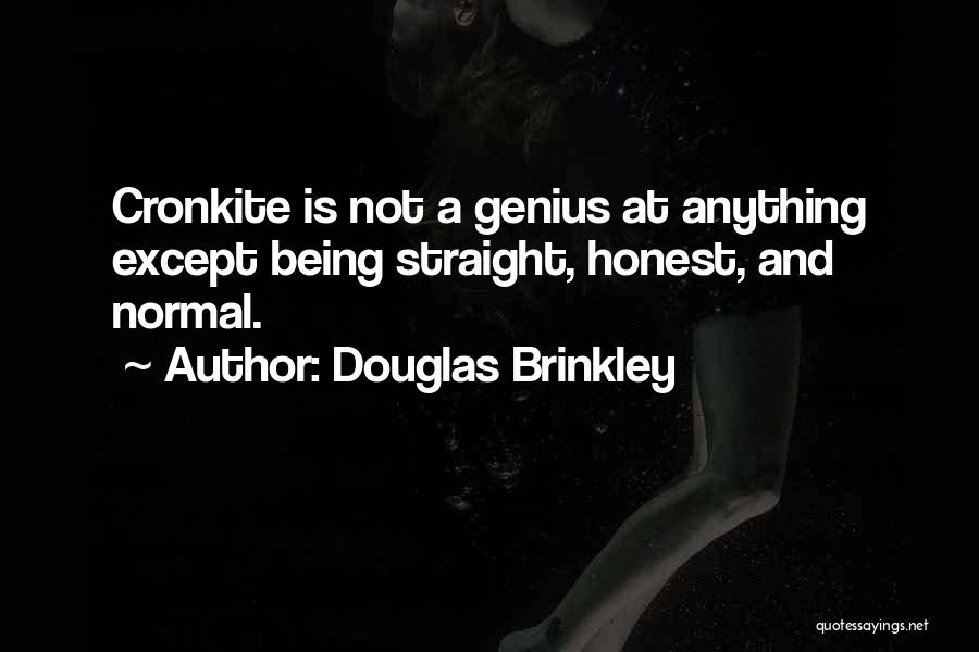 Douglas Brinkley Quotes: Cronkite Is Not A Genius At Anything Except Being Straight, Honest, And Normal.