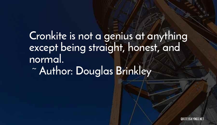 Douglas Brinkley Quotes: Cronkite Is Not A Genius At Anything Except Being Straight, Honest, And Normal.