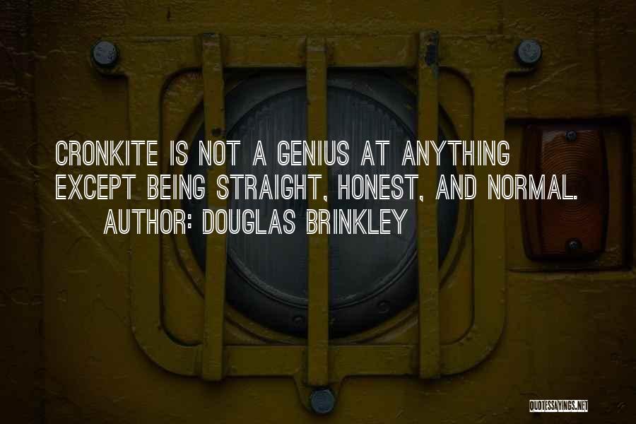 Douglas Brinkley Quotes: Cronkite Is Not A Genius At Anything Except Being Straight, Honest, And Normal.