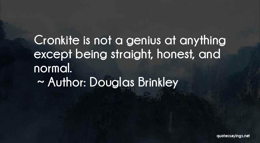 Douglas Brinkley Quotes: Cronkite Is Not A Genius At Anything Except Being Straight, Honest, And Normal.