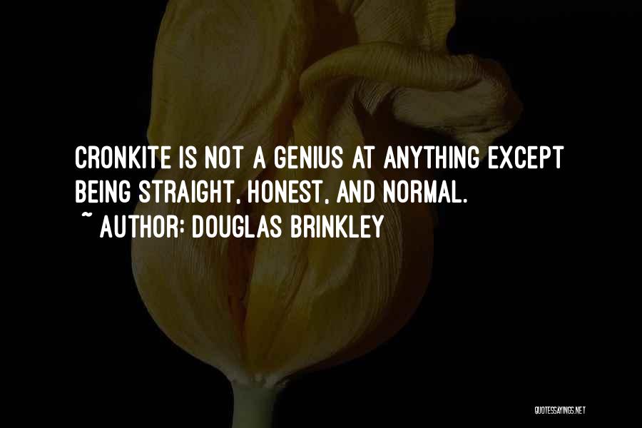 Douglas Brinkley Quotes: Cronkite Is Not A Genius At Anything Except Being Straight, Honest, And Normal.