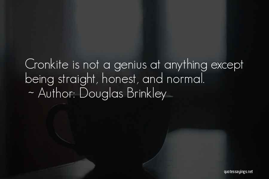 Douglas Brinkley Quotes: Cronkite Is Not A Genius At Anything Except Being Straight, Honest, And Normal.