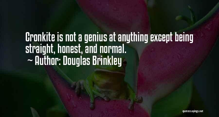 Douglas Brinkley Quotes: Cronkite Is Not A Genius At Anything Except Being Straight, Honest, And Normal.