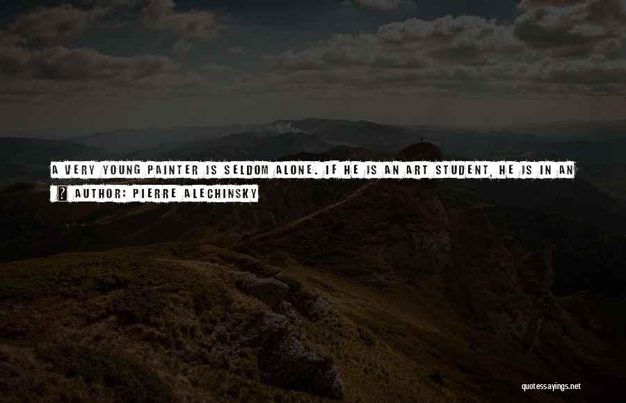 Pierre Alechinsky Quotes: A Very Young Painter Is Seldom Alone. If He Is An Art Student, He Is In An Art School With