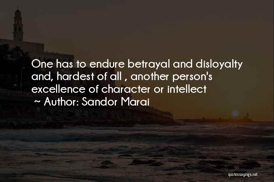 Sandor Marai Quotes: One Has To Endure Betrayal And Disloyalty And, Hardest Of All , Another Person's Excellence Of Character Or Intellect