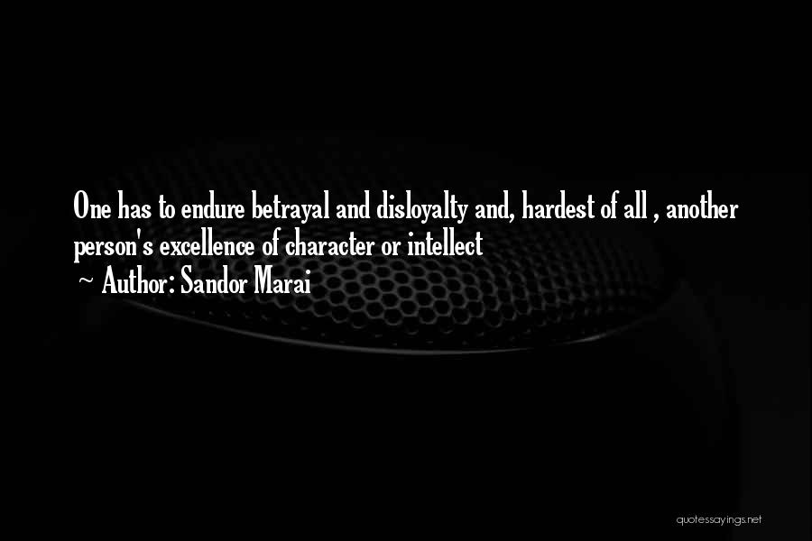 Sandor Marai Quotes: One Has To Endure Betrayal And Disloyalty And, Hardest Of All , Another Person's Excellence Of Character Or Intellect