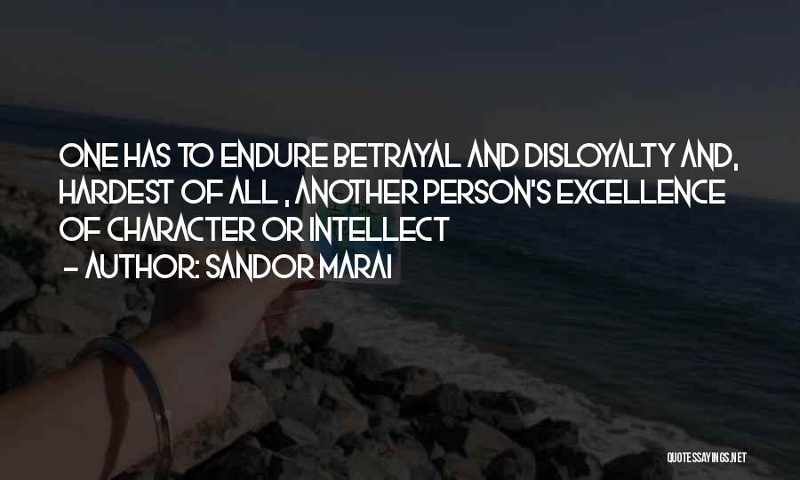 Sandor Marai Quotes: One Has To Endure Betrayal And Disloyalty And, Hardest Of All , Another Person's Excellence Of Character Or Intellect