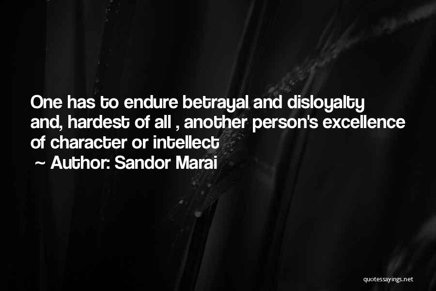 Sandor Marai Quotes: One Has To Endure Betrayal And Disloyalty And, Hardest Of All , Another Person's Excellence Of Character Or Intellect