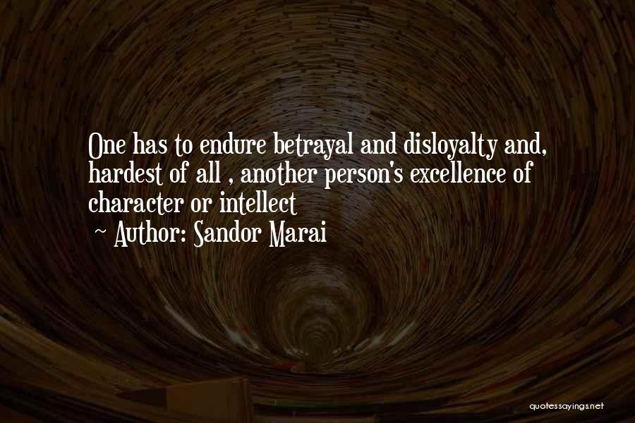 Sandor Marai Quotes: One Has To Endure Betrayal And Disloyalty And, Hardest Of All , Another Person's Excellence Of Character Or Intellect