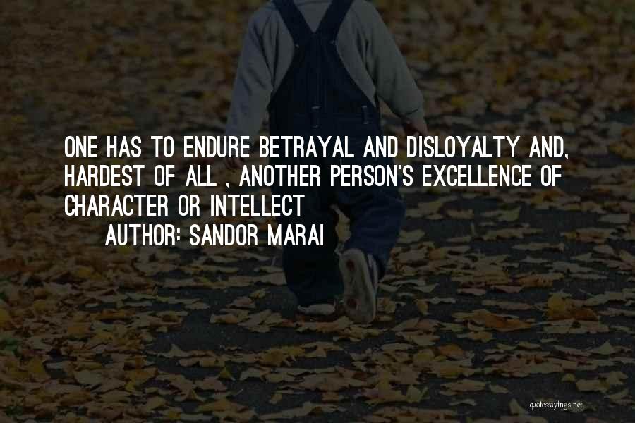 Sandor Marai Quotes: One Has To Endure Betrayal And Disloyalty And, Hardest Of All , Another Person's Excellence Of Character Or Intellect