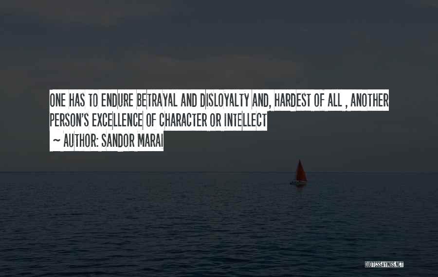 Sandor Marai Quotes: One Has To Endure Betrayal And Disloyalty And, Hardest Of All , Another Person's Excellence Of Character Or Intellect