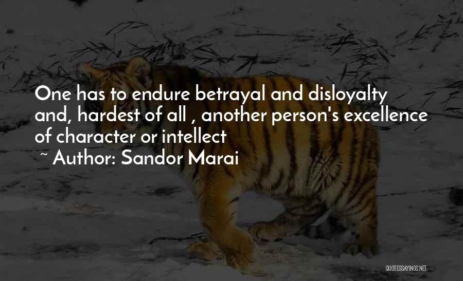 Sandor Marai Quotes: One Has To Endure Betrayal And Disloyalty And, Hardest Of All , Another Person's Excellence Of Character Or Intellect