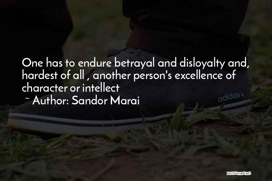 Sandor Marai Quotes: One Has To Endure Betrayal And Disloyalty And, Hardest Of All , Another Person's Excellence Of Character Or Intellect