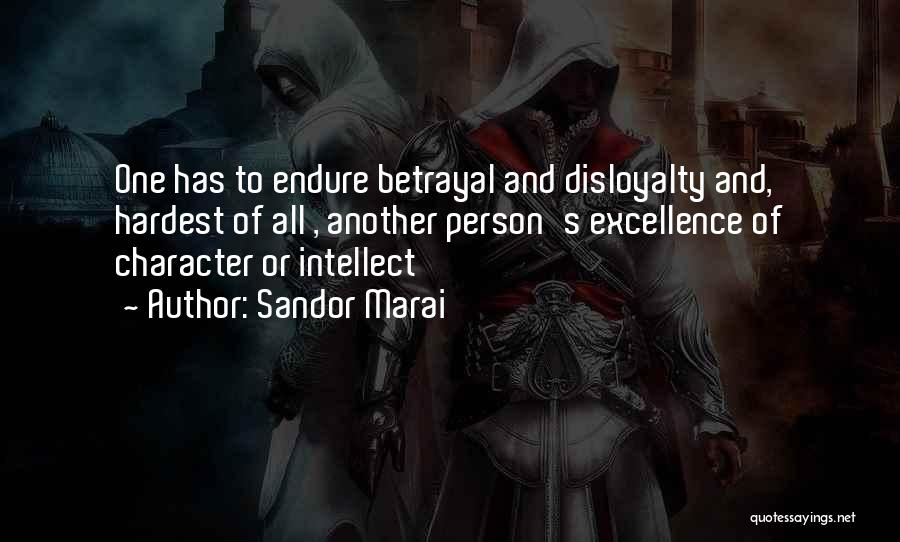 Sandor Marai Quotes: One Has To Endure Betrayal And Disloyalty And, Hardest Of All , Another Person's Excellence Of Character Or Intellect