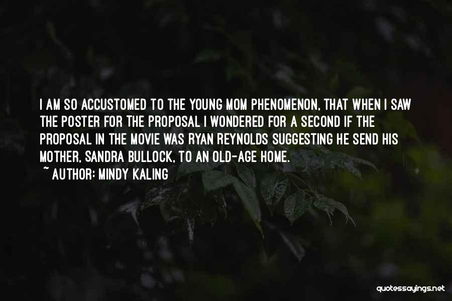 Mindy Kaling Quotes: I Am So Accustomed To The Young Mom Phenomenon, That When I Saw The Poster For The Proposal I Wondered