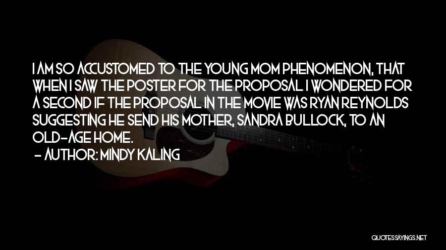 Mindy Kaling Quotes: I Am So Accustomed To The Young Mom Phenomenon, That When I Saw The Poster For The Proposal I Wondered
