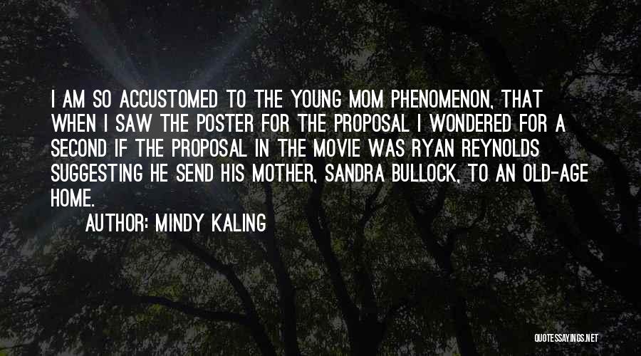 Mindy Kaling Quotes: I Am So Accustomed To The Young Mom Phenomenon, That When I Saw The Poster For The Proposal I Wondered