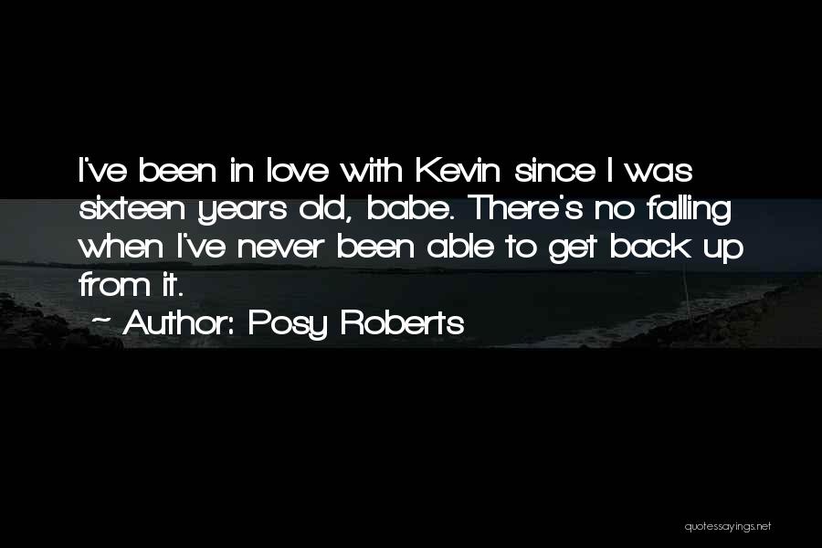 Posy Roberts Quotes: I've Been In Love With Kevin Since I Was Sixteen Years Old, Babe. There's No Falling When I've Never Been