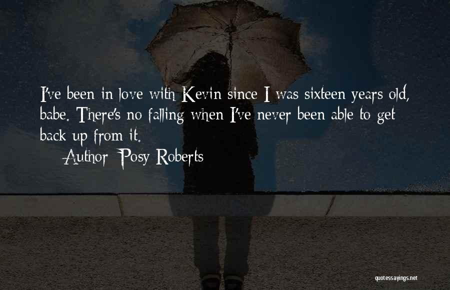 Posy Roberts Quotes: I've Been In Love With Kevin Since I Was Sixteen Years Old, Babe. There's No Falling When I've Never Been
