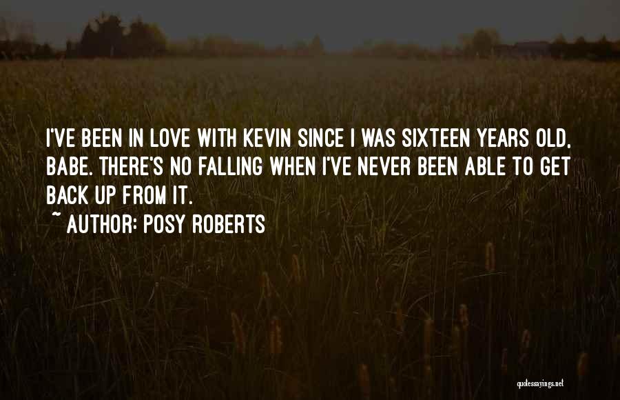 Posy Roberts Quotes: I've Been In Love With Kevin Since I Was Sixteen Years Old, Babe. There's No Falling When I've Never Been