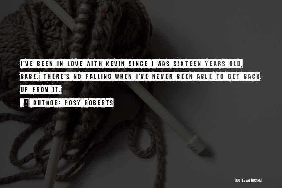 Posy Roberts Quotes: I've Been In Love With Kevin Since I Was Sixteen Years Old, Babe. There's No Falling When I've Never Been