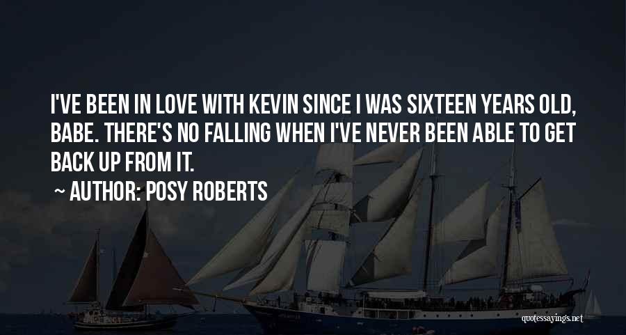 Posy Roberts Quotes: I've Been In Love With Kevin Since I Was Sixteen Years Old, Babe. There's No Falling When I've Never Been