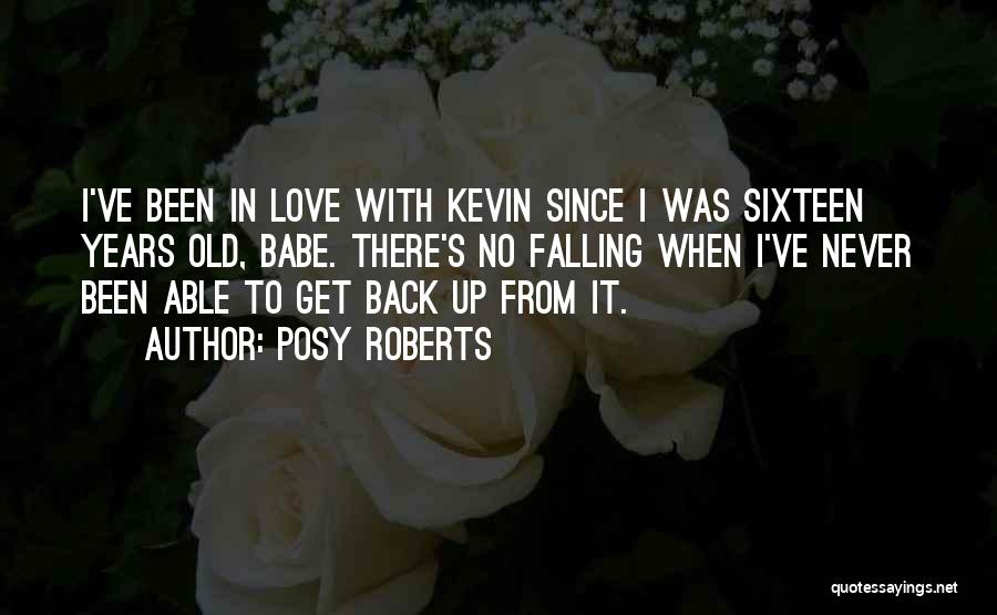Posy Roberts Quotes: I've Been In Love With Kevin Since I Was Sixteen Years Old, Babe. There's No Falling When I've Never Been